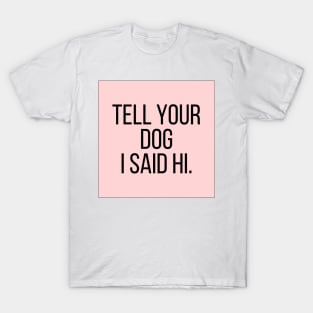 Tell Your Dog I Said Hi - Dog Quotes T-Shirt